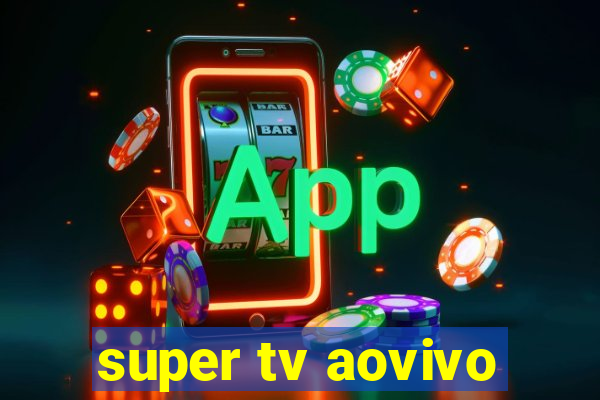 super tv aovivo